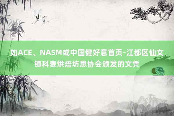 如ACE、NASM或中国健好意首页-江都区仙女镇科麦烘焙坊思协会颁发的文凭