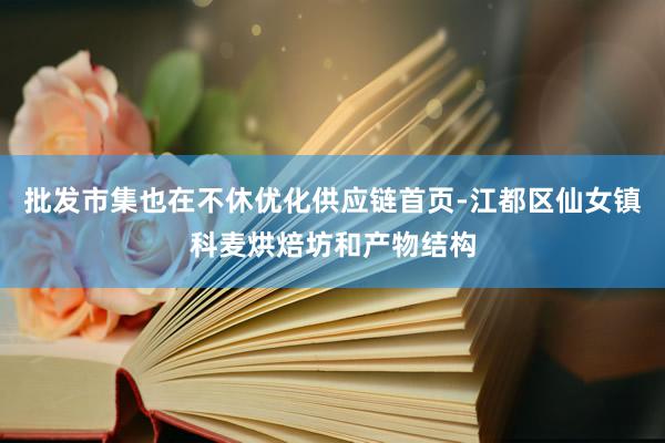批发市集也在不休优化供应链首页-江都区仙女镇科麦烘焙坊和产物结构