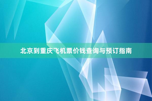 北京到重庆飞机票价钱查询与预订指南